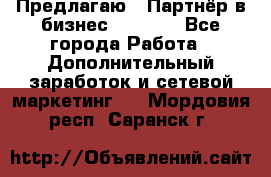 Предлагаю : Партнёр в бизнес         - Все города Работа » Дополнительный заработок и сетевой маркетинг   . Мордовия респ.,Саранск г.